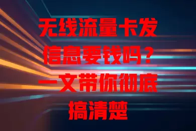 无线流量卡发信息要钱吗?一文带你彻底搞清楚