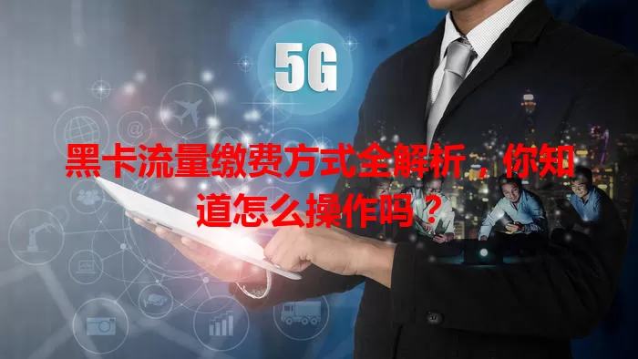黑卡流量缴费方式全解析,你知道怎么操作吗?