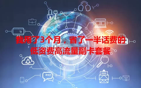 我用了3个月，省了一半话费的低资费高流量副卡套餐