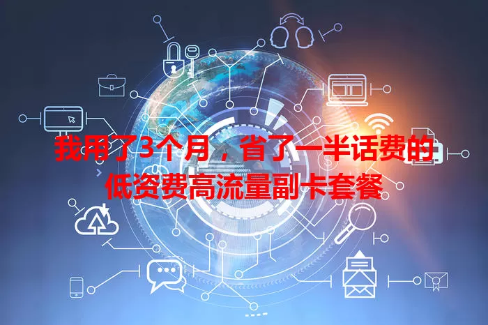 我用了3个月,省了一半话费的低资费高流量副卡套餐