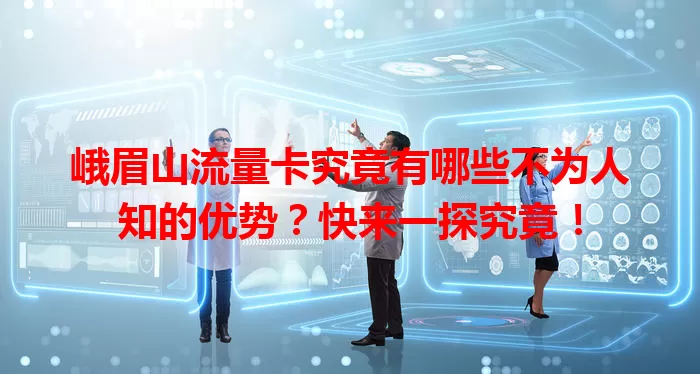 峨眉山流量卡究竟有哪些不为人知的优势?快来一探究竟!