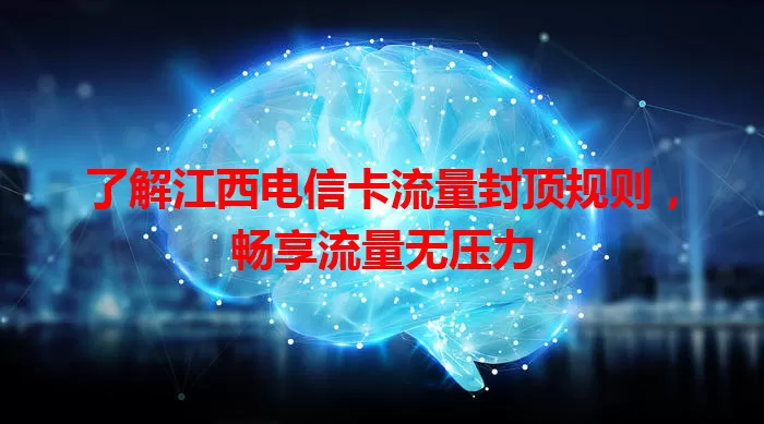 了解江西电信卡流量封顶规则,畅享流量无压力