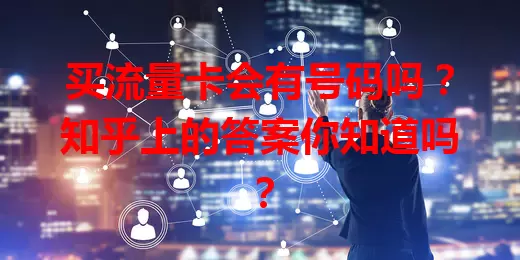 买流量卡会有号码吗?知乎上的答案你知道吗?