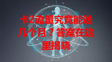 卡2流量究竟能送几个月?答案在这里揭晓