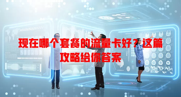 现在哪个套餐的流量卡好?这篇攻略给你答案