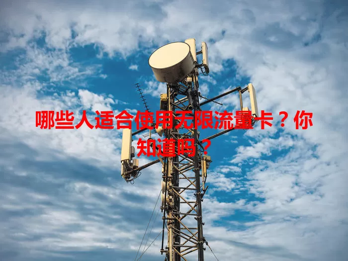 哪些人适合使用无限流量卡?你知道吗?