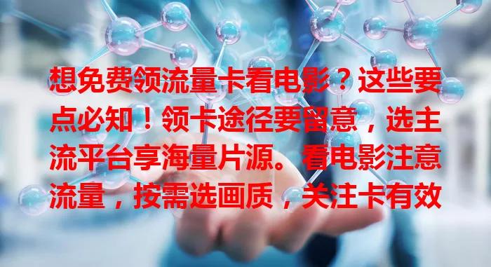想免费领流量卡看电影?这些要点必知!领卡途径要留意,选主流平台享海量片源。看电影注意流量,按需选画质,关注卡有效期与规则,合理用卡畅享视听盛宴