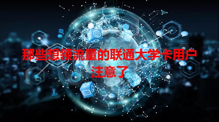 那些想领流量的联通大学卡用户注意了