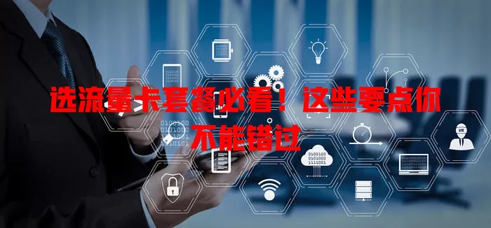 选流量卡套餐必看!这些要点你不能错过