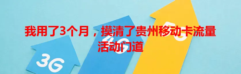 我用了3个月,摸清了贵州移动卡流量活动门道