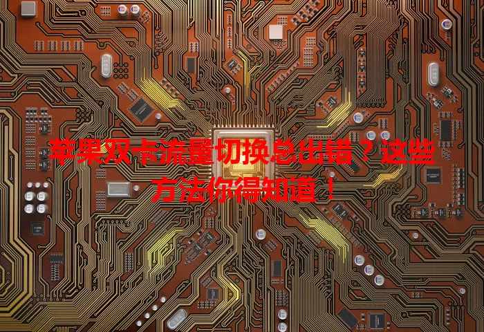 苹果双卡流量切换总出错?这些方法你得知道!