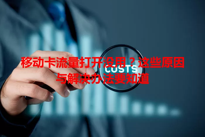 移动卡流量打开没用?这些原因与解决办法要知道