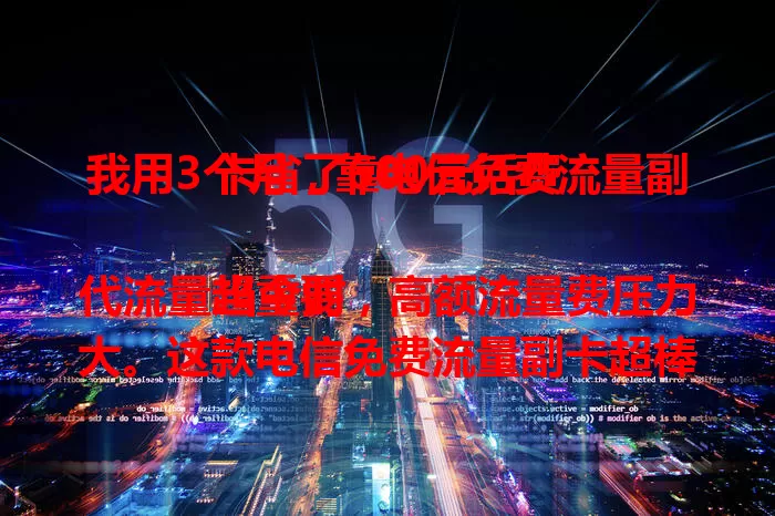 我用3个月,靠电信免费流量副卡省了600元话费
当今时代流量超重要,高额流量费压力大。这款电信免费流量副卡超棒,我用3个月省600元。它免费流量又稳定,信号强网速快,办理简便,常上网的朋友用它能省话费,快试试!