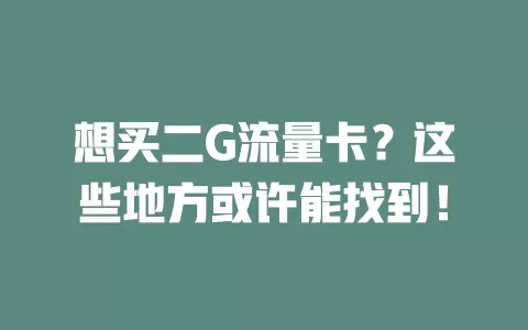 想买二G流量卡?这些地方或许能找到!
