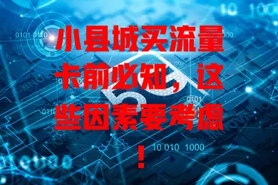 小县城买流量卡前必知,这些因素要考虑!