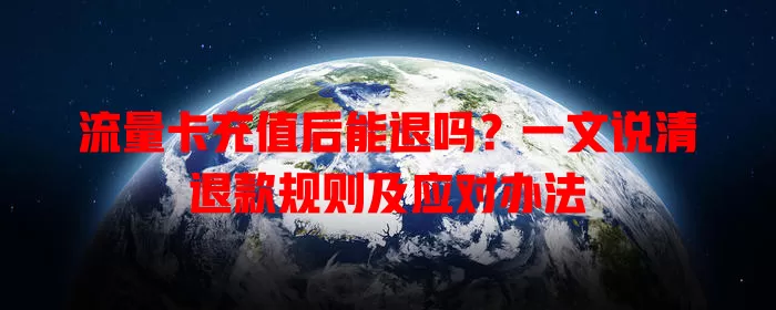 流量卡充值后能退吗?一文说清退款规则及应对办法