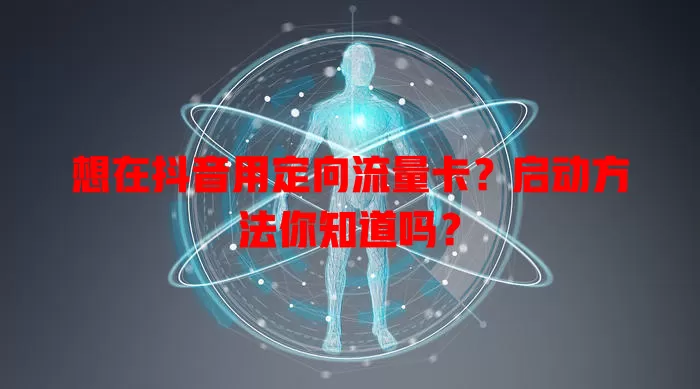 想在抖音用定向流量卡?启动方法你知道吗?