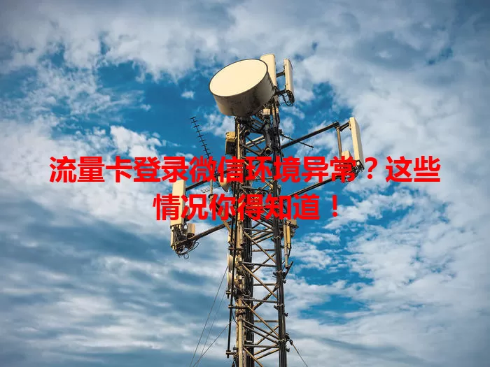 流量卡登录微信环境异常?这些情况你得知道!