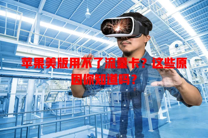 苹果美版用不了流量卡?这些原因你知道吗?