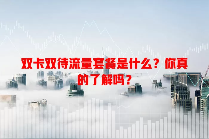双卡双待流量套餐是什么?你真的了解吗?