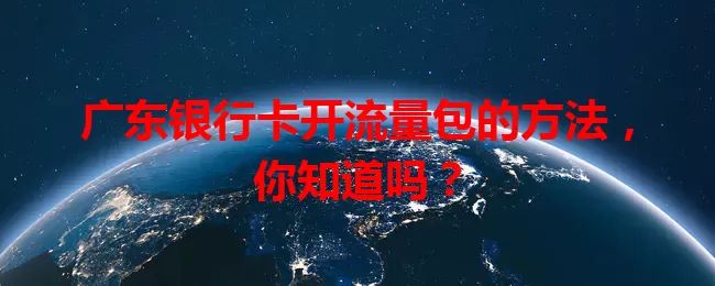 广东银行卡开流量包的方法,你知道吗?
