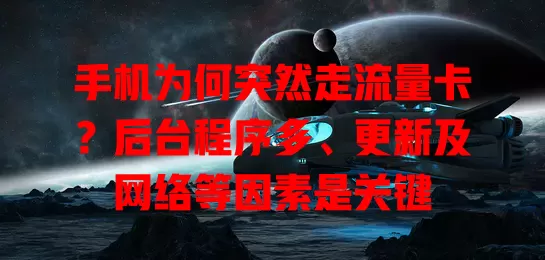手机为何突然走流量卡?后台程序多、更新及网络等因素是关键