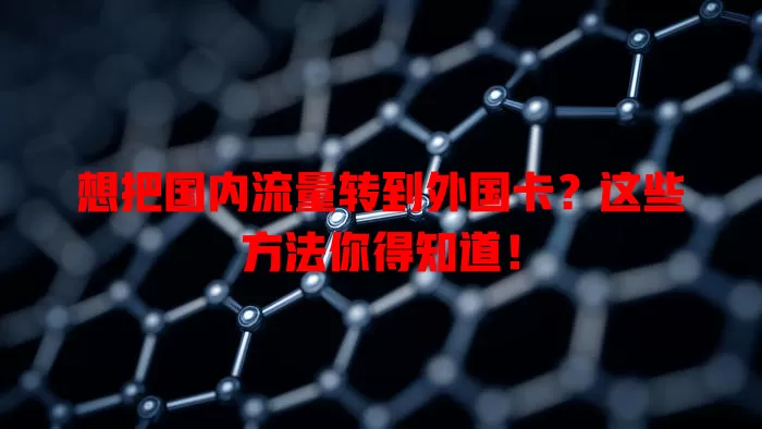 想把国内流量转到外国卡?这些方法你得知道!
