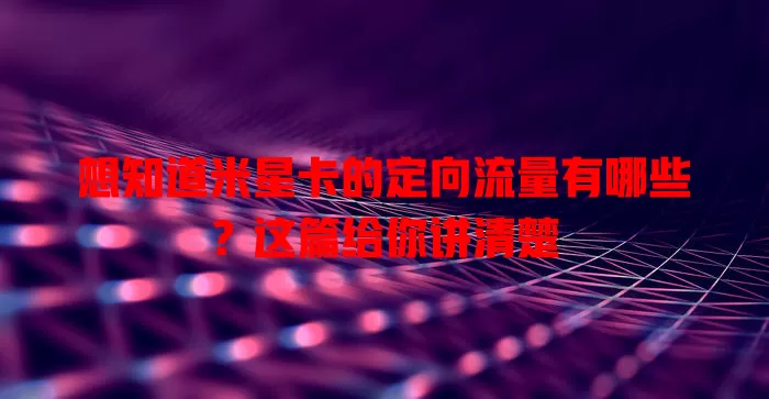 想知道米星卡的定向流量有哪些?这篇给你讲清楚
