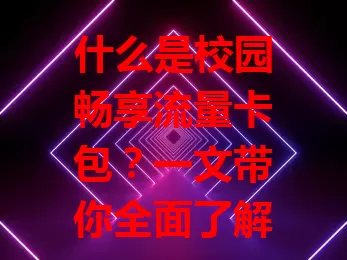 什么是校园畅享流量卡包?一文带你全面了解