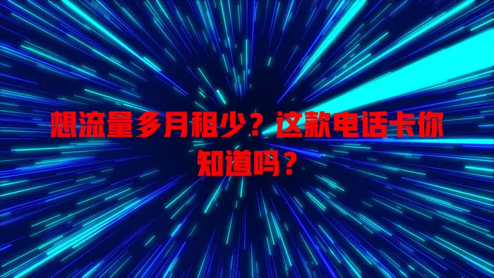 想流量多月租少?这款电话卡你知道吗?