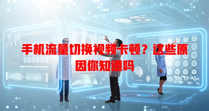 手机流量切换视频卡顿?这些原因你知道吗