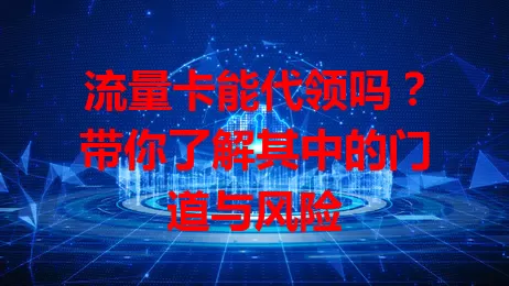 流量卡能代领吗?带你了解其中的门道与风险