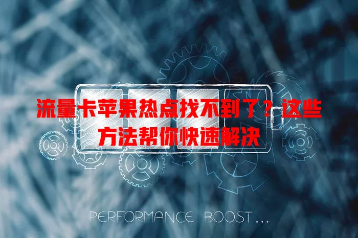 流量卡苹果热点找不到了?这些方法帮你快速解决