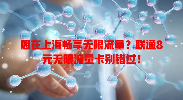 想在上海畅享无限流量?联通8元无限流量卡别错过!