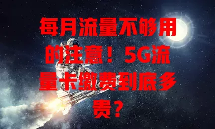 每月流量不够用的注意!5G流量卡缴费到底多贵?