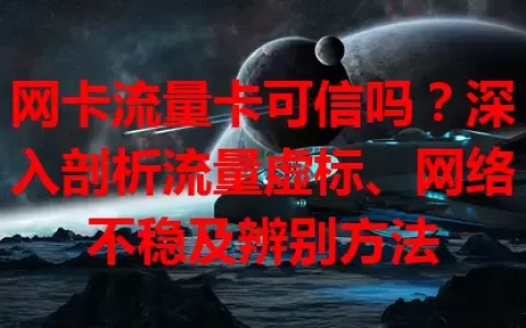 网卡流量卡可信吗？深入剖析流量虚标、网络不稳及辨别方法