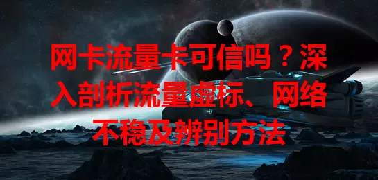 网卡流量卡可信吗?深入剖析流量虚标、网络不稳及辨别方法