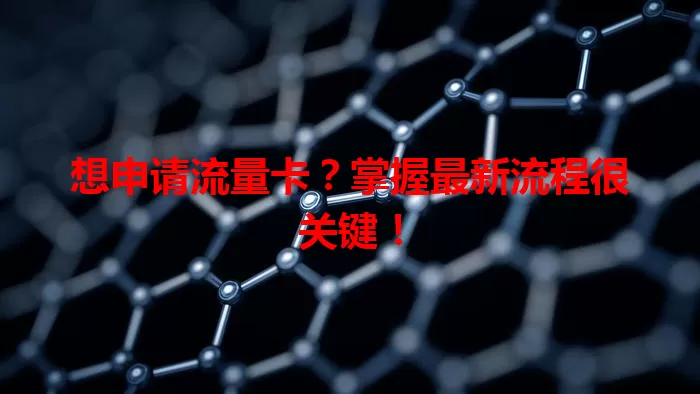 想申请流量卡?掌握最新流程很关键!