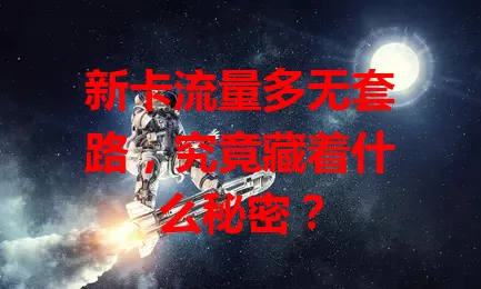 新卡流量多无套路,究竟藏着什么秘密?