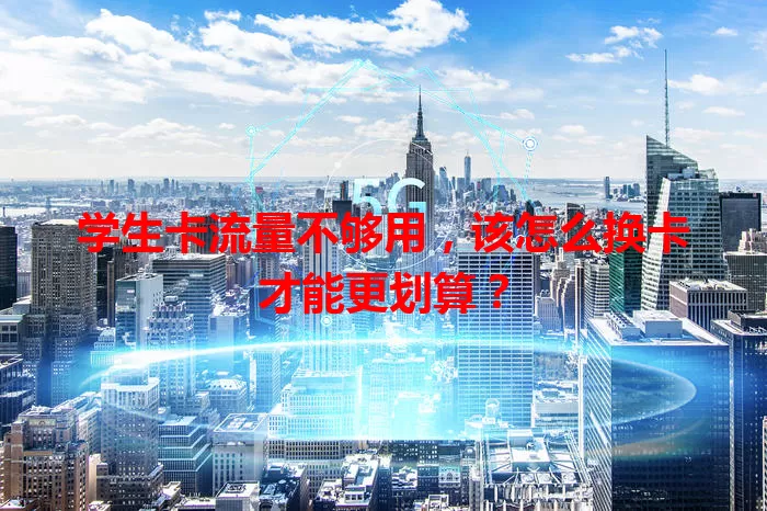 学生卡流量不够用,该怎么换卡才能更划算?