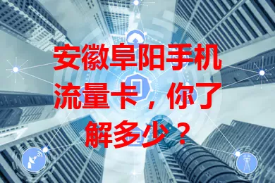 安徽阜阳手机流量卡,你了解多少?