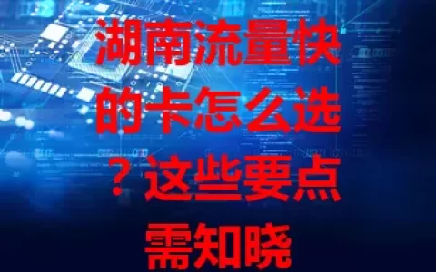 湖南流量快的卡怎么选？这些要点需知晓