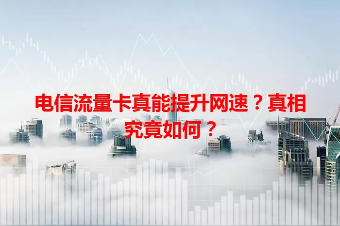 电信流量卡真能提升网速?真相究竟如何?