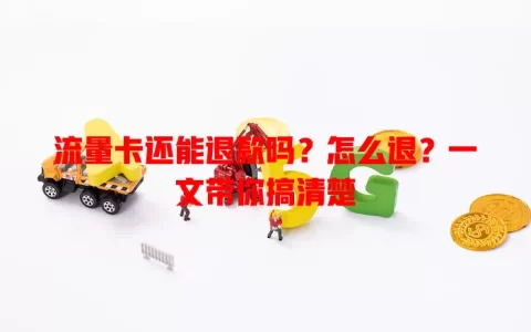 流量卡还能退款吗？怎么退？一文带你搞清楚