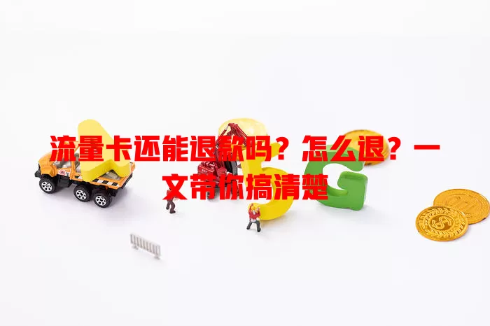 流量卡还能退款吗?怎么退?一文带你搞清楚
