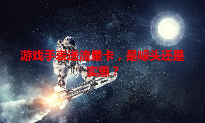 游戏手表送流量卡,是噱头还是实惠?