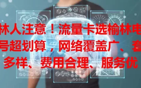 榆林人注意！流量卡选榆林电信卡号超划算，网络覆盖广、套餐多样、费用合理、服务优