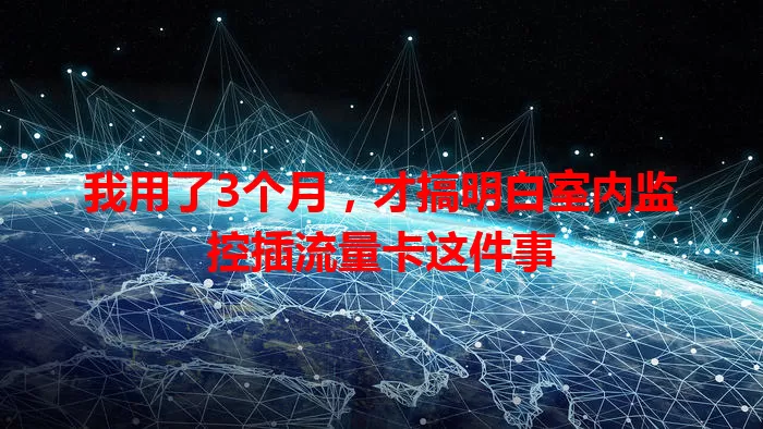 我用了3个月,才搞明白室内监控插流量卡这件事