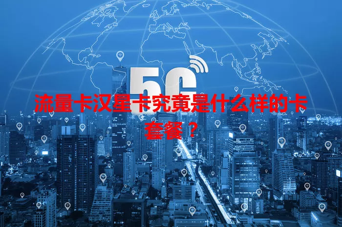 流量卡汉星卡究竟是什么样的卡套餐?