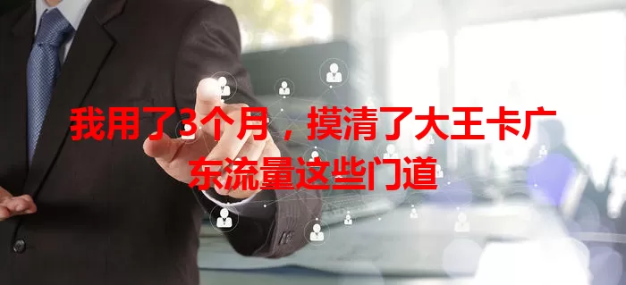 我用了3个月,摸清了大王卡广东流量这些门道